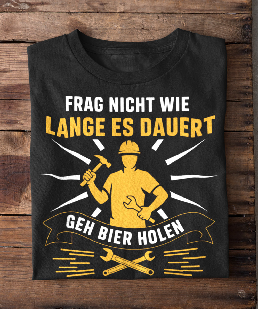 Frag nicht wie lange es dauert