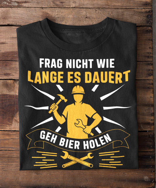 Frag nicht wie lange es dauert