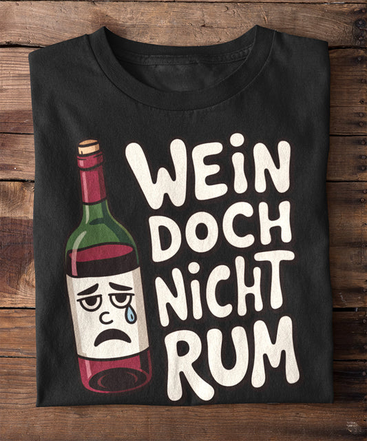Wein doch nicht rum !